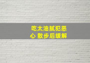 吃太油腻犯恶心 散步后缓解